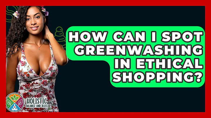 How Can I Spot Greenwashing In Ethical Shopping? - Holistic Balance And Bliss