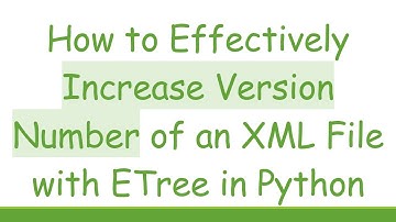 How to Effectively Increase Version Number of an XML File with ETree in Python