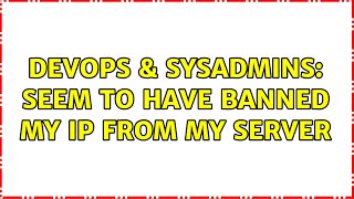 DevOps & SysAdmins: Seem to have banned my IP from my server (3 Solutions!!)