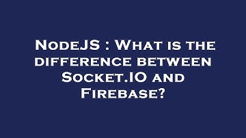 NodeJS : What is the difference between Socket.IO and Firebase?