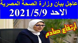 بيان وزارة الصحة المصرية اليوم الاحد 2021/5/9 احصائيات فير.وس كو.رونا