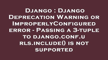 Django : Django Deprecation Warning or ImproperlyConfigured error - Passing a 3-tuple to django.conf