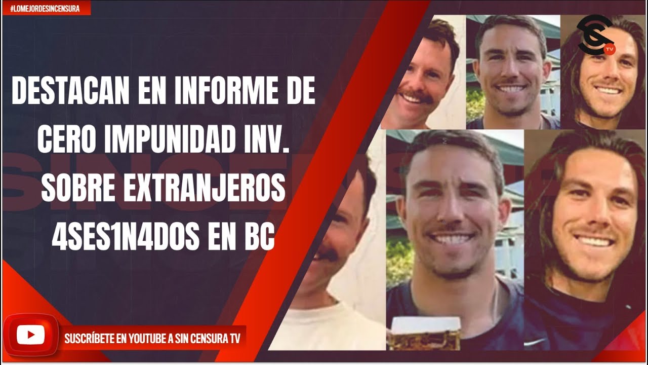 DESTACAN EN INFORME DE CERO IMPUNIDAD INV. SOBRE EXTRANJEROS 4SES1N4D0S EN BC