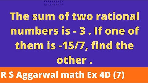 The sum of two rational numbers is - 3 . If one of them is -15/7, find the other .