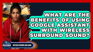 What Are The Benefits Of Using Google Assistant With Wireless Surround Sound?