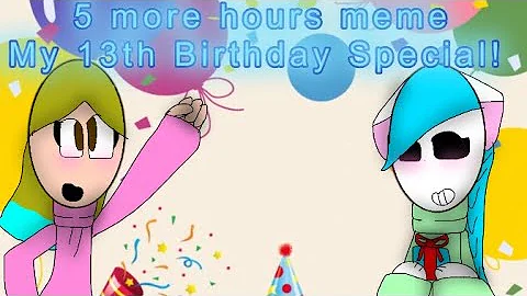 Five more hours meme (Birthday Special!!!!)