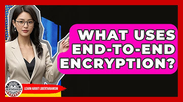 What Uses End-to-End Encryption? - Learn About Libertarianism