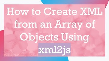 How to Create XML from an Array of Objects Using xml2js