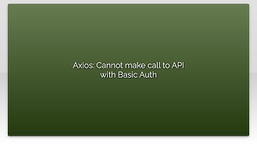 Axios: Cannot make call to API with Basic Auth