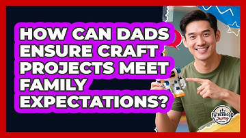 How Can Dads Ensure Craft Projects Meet Family Expectations? - Fatherhood Journey Network