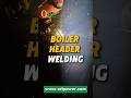Boiler header welding is not where you cut corners #boiler #weldings #header #boilermakers