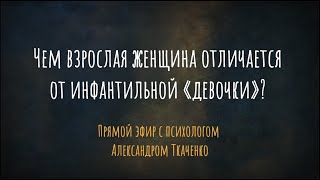 Чем взрослая женщина отличается от инфантильной «девочки»? Прямой эфир с психологом А. Ткаченко