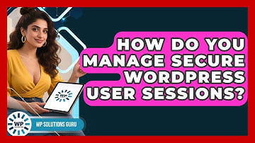 How Do You Manage Secure WordPress User Sessions? - WP Solutions Guru