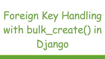 Foreign Key Handling with bulk_create() in Django