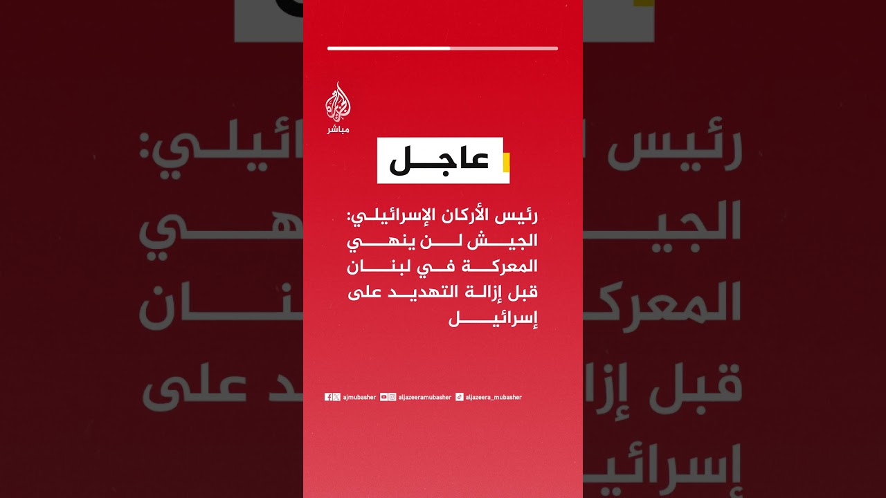 رئيس الأركان الإسرائيلي: الجيش لن ينهي المعركة في لبنان قبل إزالة التهديد على إسرائيل