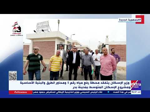 وزير الإسكان يتفقد محطة رفع مياه رقم 5 ومحاور الطرق والبنية الأساسية بمدينة بدر
