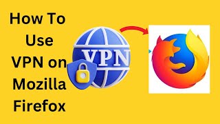 how to use/install/connect/create vpn on mozilla firefox browser