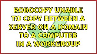 RoboCopy unable to copy between a server on a domain to a computer in a workgroup (3 Solutions!!)