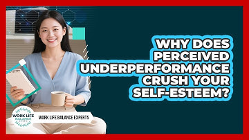 Why Does Perceived Underperformance Crush Your Self-esteem? - Work Life Balance Experts