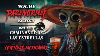 🔴 LEYENDAS MEXICANAS - #NOCHEPARANORMAL LXXXIII - Invitado: CAMINANTE DE LAS ESTRELLAS 🔴