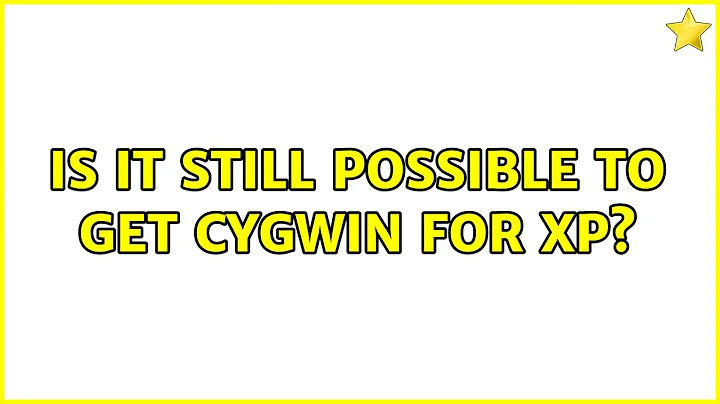 Is it still possible to get Cygwin for XP? (3 Solutions!!)