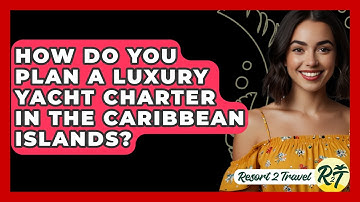 How Do You Plan A Luxury Yacht Charter In The Caribbean Islands? - Resort 2 Travel