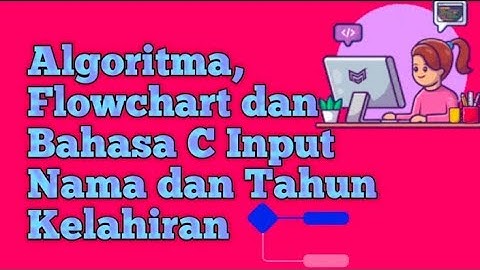 Algoritma, flowchart, dan program bahasa C dari input Nama dan input tahun kelahiran.
