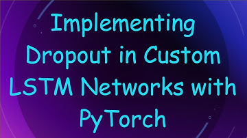 Implementing Dropout in Custom LSTM Networks with PyTorch