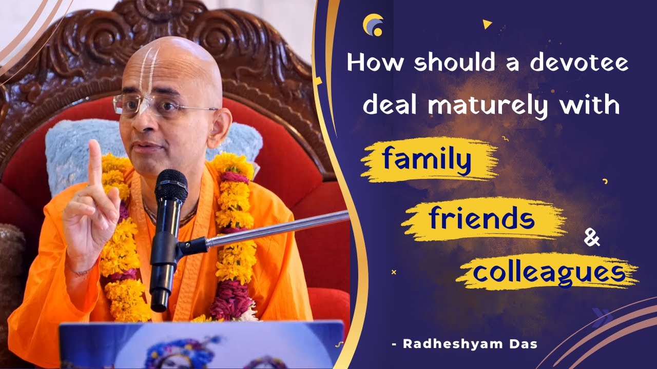 How should a devotee deal maturely with family friends and colleagues  Radheshyam Das