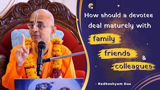 How should a devotee deal maturely with family, friends and colleagues | Radheshyam Das