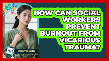 How Can Social Workers Prevent Burnout From Vicarious Trauma? - PTSD Support Channel