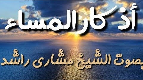 أذكار المساء بصوت الشيخ مشاري راشد .. شغلها في البيت بنية الحفظ من كل شر