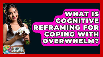 What Is Cognitive Reframing For Coping With Overwhelm? - Holistic Balance And Bliss