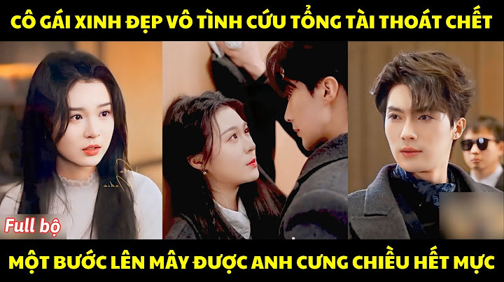 Cô gái xinh đẹp vô tình cứu tổng tài thoát chết, một bước lên mây được anh cưng chiều hết mực