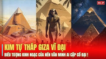 KIM TỰ THÁP GIZA VĨ ĐẠI: BIỂU TƯỢNG KINH NGẠC CỦA NỀN VĂN MINH AI CẬP CỔ ĐẠI!