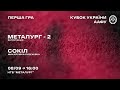 «Металург-2» (Запоріжжя) - «Сокіл» (Михайлівка-Рубежівка, Київська обл.) / Кубок ААФУ / LIVE