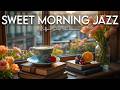 Sweet Morning Jazz 🎶 Positive Bossa Nova Instrumental and Relaxing Jazz Cafe Music for Studying