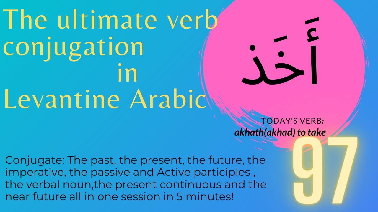 full conjugation of the verb TO take on all tenses in Levantine Arabic verb 97 أخذ