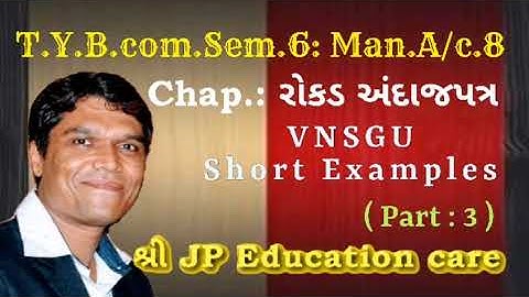 T.Y.B.com Sem.6 | Man.A/c.| Chap. રોકડ અંદાજપત્ર | VNSGU Short Examples part 3 | @ JP sir