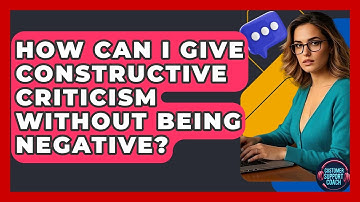 How Can I Give Constructive Criticism Without Being Negative? - Customer Support Coach