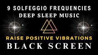 DEEP SLEEP MUSIC BLACK SCREEN | Raise Positive Vibrations |ALL 9 SOLFEGGIO FREQUENCIES HEALING MUSIC