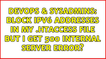 DevOps & SysAdmins: Block IPv6 addresses in my .htaccess file but I get 500 Internal Server Error?