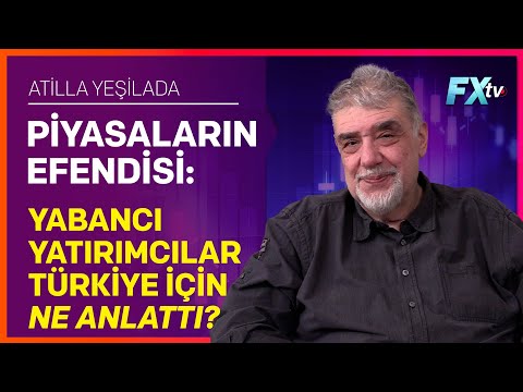 Piyasaların Efendisi: Yabancı Yatırımcılar Türkiye için Ne Anlattı? | Atilla Yeşilada