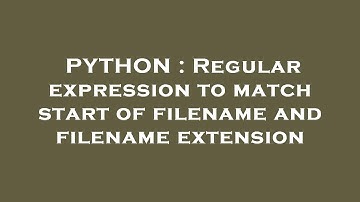 PYTHON : Regular expression to match start of filename and filename extension