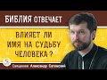 Влияет ли имя на судьбу человека ?  Священник Александр Сатомский