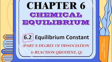 CHAPTER 6.2 EQUILIBRIUM CONSTANT (PART 3 - DEGREE OF DISSOCIATION & REACTION QUOTIENT)