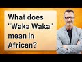 What Does Waka Waka Mean In African 