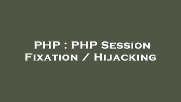 PHP : PHP Session Fixation / Hijacking
