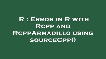 R : Error in R with Rcpp and RcppArmadillo using sourceCpp()
