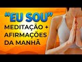 &quot;EU SOU&quot; MEDITAÇÃO DA MANHÃ + AFIRMAÇÕES PARA COMEÇAR O DIA